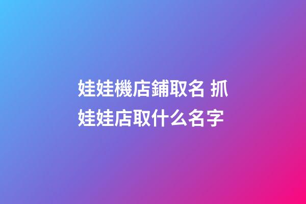 娃娃機店鋪取名 抓娃娃店取什么名字-第1張-店鋪起名-玄機派
